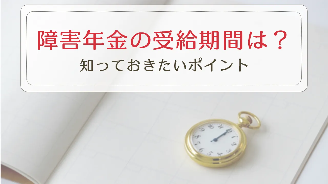 障害年金の受給期間は？　知っておきたいポイント