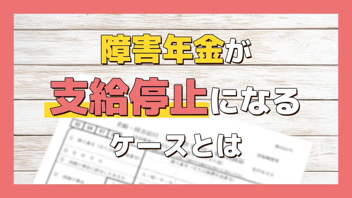 障害年金が支給停止になるケースとは