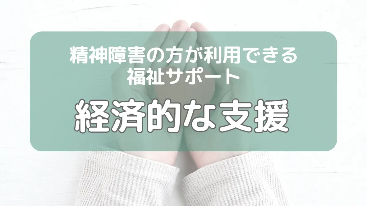 精神障害の方が利用できる福祉サポート「経済的な支援」