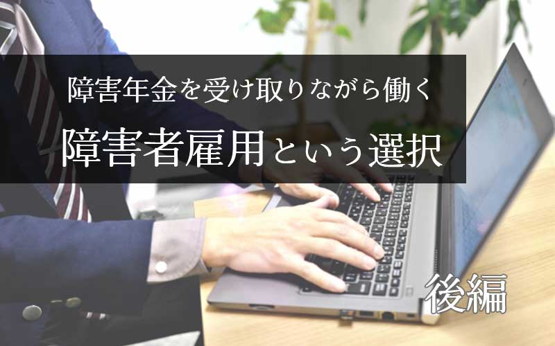 障害年金を受け取りながら働く　障害者雇用という選択（後編）