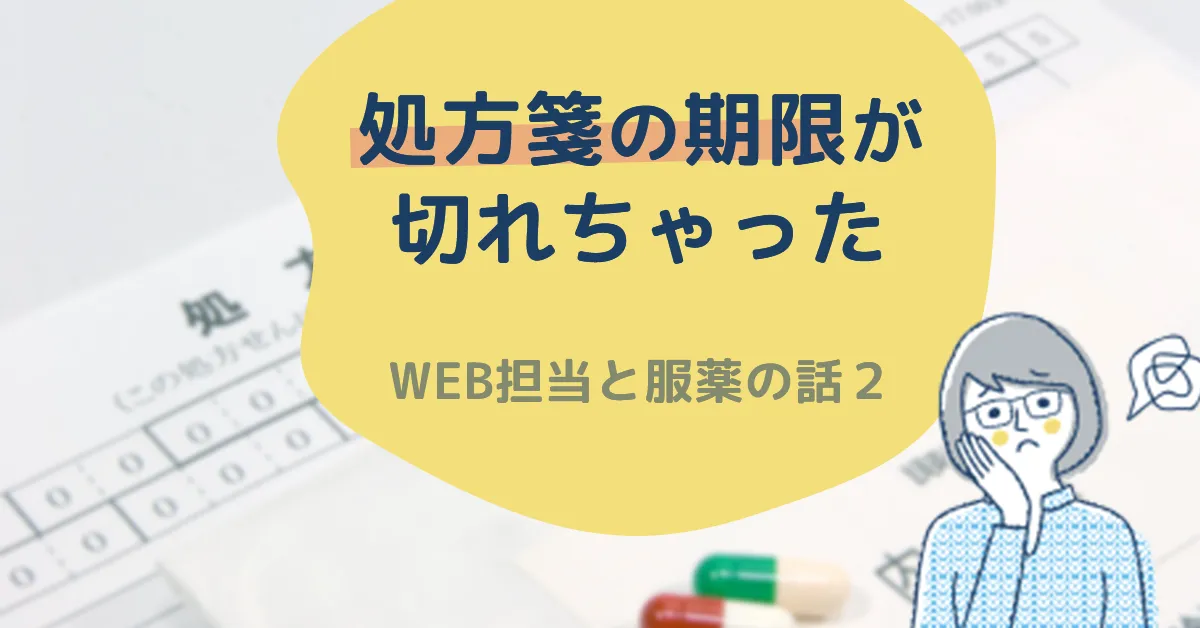 処方箋の期限が切れちゃった〜WEB担当と服薬の話２〜